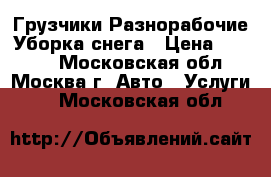 Грузчики Разнорабочие Уборка снега › Цена ­ 1 400 - Московская обл., Москва г. Авто » Услуги   . Московская обл.